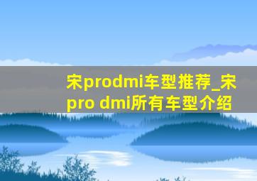宋prodmi车型推荐_宋pro dmi所有车型介绍